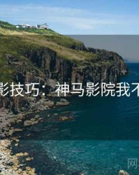 观影技巧：神马影院我不卡