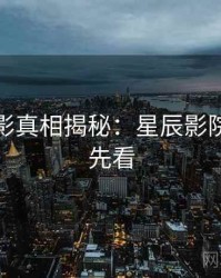 假日观影真相揭秘：星辰影院免费抢先看