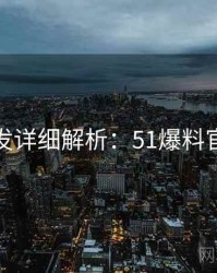 深夜突发详细解析：51爆料官方回应