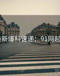 2025最新爆料速递：91网起底真相