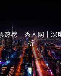 粉丝投票热榜｜秀人网｜深度长文解析