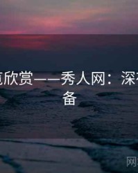高清预览欣赏——秀人网：深夜观赏必备
