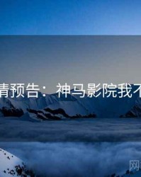 剧情预告：神马影院我不卡