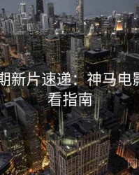 2025暑期新片速递：神马电影在线观看指南