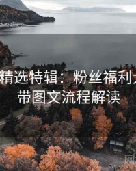 秀人网精选特辑：粉丝福利大放送，带图文流程解读