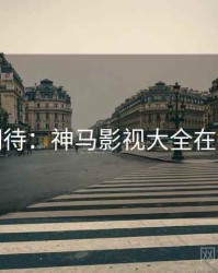 观众期待：神马影视大全在线观看