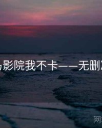 神马影院我不卡——无删减版