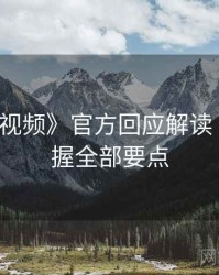 《新91视频》官方回应解读 · 一文掌握全部要点