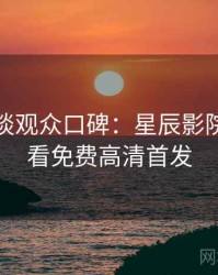 导演访谈观众口碑：星辰影院在线观看免费高清首发