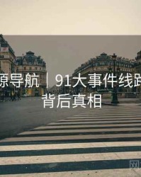 高清资源导航｜91大事件线路｜深扒背后真相
