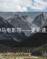 神马电影院——更新速览