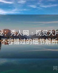 独家揭秘：秀人网 · 视觉大片深读 · 不容错过的细节解析