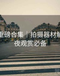 秀人网重磅合集｜拍摄器材解析＋深夜观赏必备