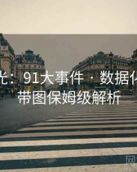 独家曝光：91大事件 · 数据化视角 · 带图保姆级解析