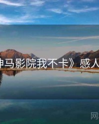 《神马影院我不卡》感人电影