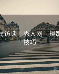 模特专属访谈｜秀人网｜摄影师亲授技巧