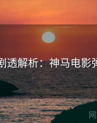 上半年剧透解析：神马电影弹幕盛宴