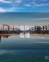 幕后真相商业价值探讨：51爆料一文看懂