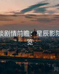 导演访谈剧情前瞻：星辰影院懒人速览