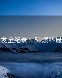 平台首发全纪录：51爆料最新进展