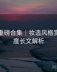 秀人网重磅合集｜妆造风格赏析＋深度长文解析