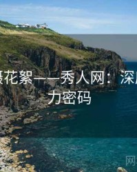 幕后拍摄花絮——秀人网：深度剖析魅力密码