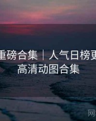 秀人网重磅合集｜人气日榜更新＋附高清动图合集