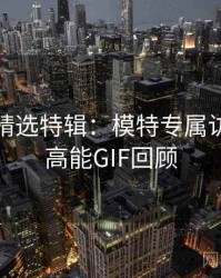 秀人网精选特辑：模特专属访谈，附高能GIF回顾