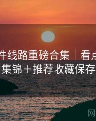 91大事件线路重磅合集｜看点与槽点集锦＋推荐收藏保存