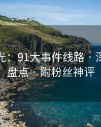 独家曝光：91大事件线路 · 深夜高能盘点 · 附粉丝神评