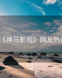 《神马影视》网友热议