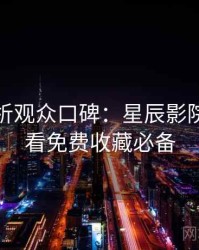 彩蛋解析观众口碑：星辰影院在线观看免费收藏必备
