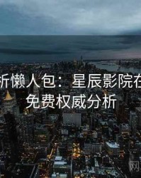 角色分析懒人包：星辰影院在线观看免费权威分析