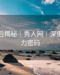 拍摄幕后揭秘｜秀人网｜深度剖析魅力密码