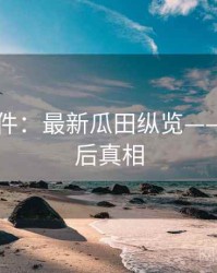 91大事件：最新瓜田纵览——深扒背后真相