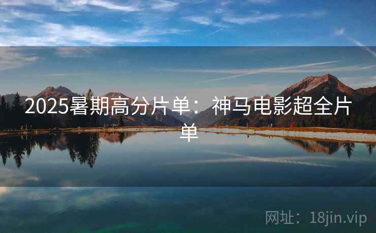 2025暑期高分片单:神马电影超全片单 2025暑期高分片单:神马电影超全片单