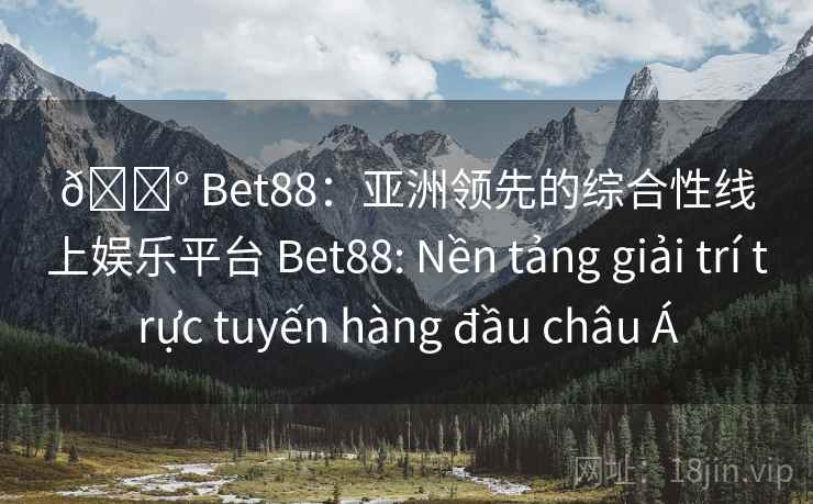 🎰 Bet88:亚洲领先的综合性线上娱乐平台 Bet88: Nền tảng giải trí trực tuyến hàng đầu châu Á 🎰 Bet88:亚洲领先的综合性线上娱乐平台 Bet88: Nền tảng giải trí trực tuyến hàng đầu châu Á