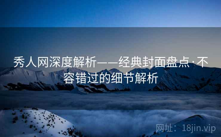 秀人网深度解析——经典封面盘点·不容错过的细节解析