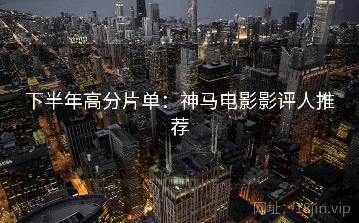 下半年高分片单：神马电影影评人推荐