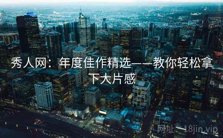 秀人网：年度佳作精选——教你轻松拿下大片感