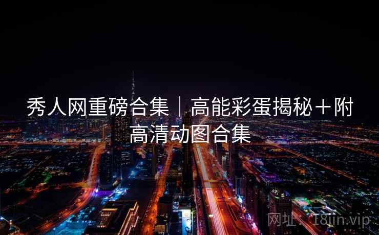 秀人网重磅合集|高能彩蛋揭秘+附高清动图合集 秀人网重磅合集|高能彩蛋揭秘+附高清动图合集