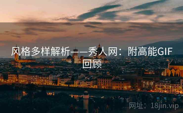 风格多样解析——秀人网:附高能GIF回顾 风格多样解析——秀人网:附高能GIF回顾