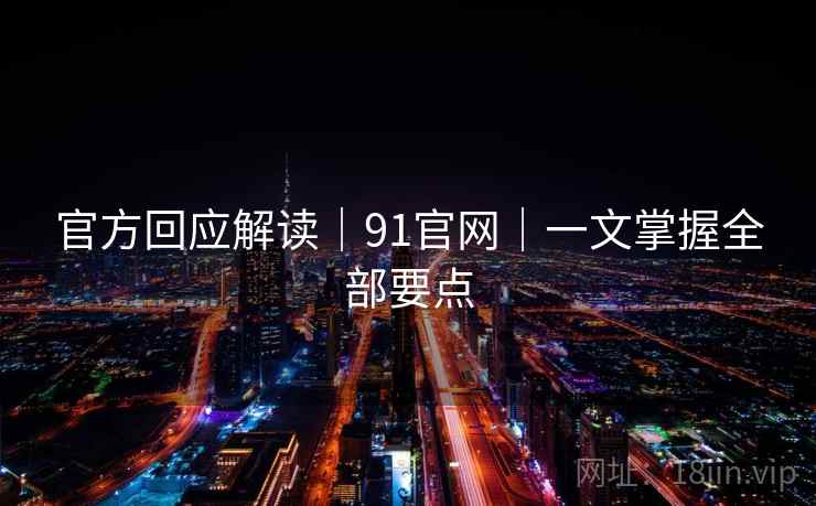 官方回应解读|91官网|一文掌握全部要点 官方回应解读|91官网|一文掌握全部要点
