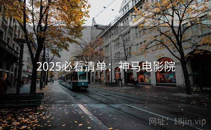 2025必看清单:神马电影院 2025必看清单:神马电影院