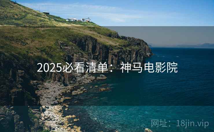 2025必看清单:神马电影院 2025必看清单:神马电影院