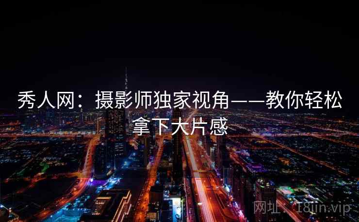 秀人网:摄影师独家视角——教你轻松拿下大片感 秀人网:摄影师独家视角——教你轻松拿下大片感