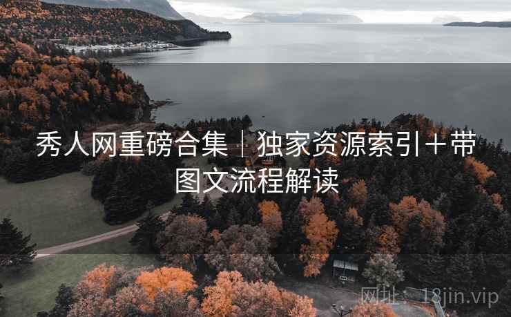 秀人网重磅合集｜独家资源索引＋带图文流程解读
