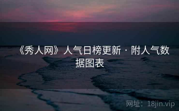 《秀人网》人气日榜更新 · 附人气数据图表