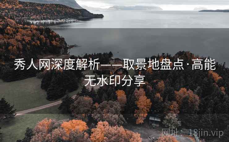 秀人网深度解析——取景地盘点·高能无水印分享 秀人网深度解析——取景地盘点·高能无水印分享