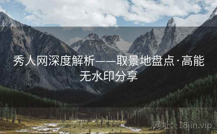 秀人网深度解析——取景地盘点·高能无水印分享 秀人网深度解析——取景地盘点·高能无水印分享